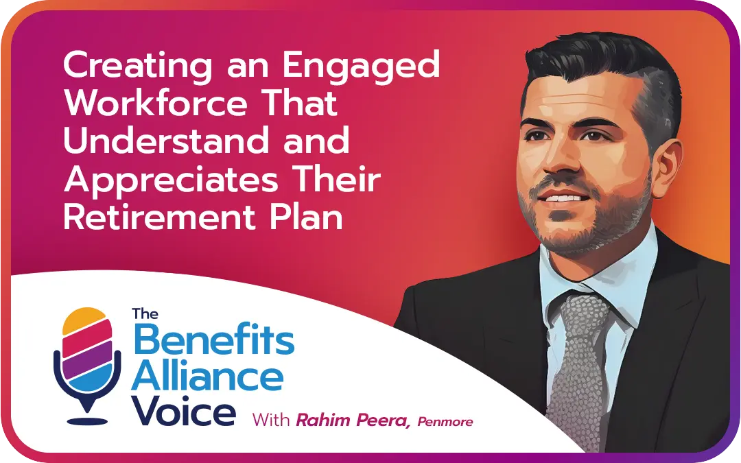 Creating an engaged workforce that understands and appreciates their retirement plan with Rahim Peera, Penmore - Benefits Alliance